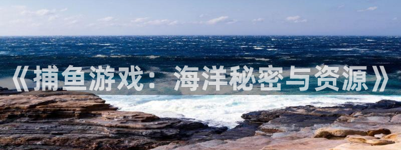 沐鸣网页版地址：《捕鱼游戏：海洋秘密与资源》