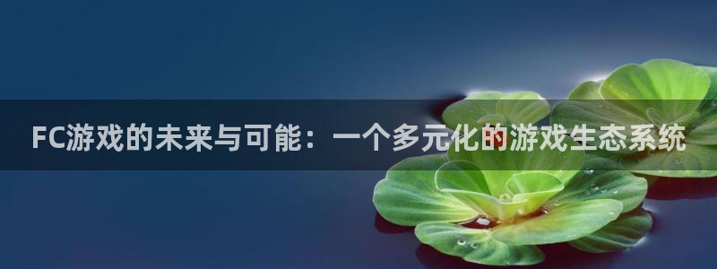 沐鸣app下载：FC游戏的未来与可能：一个多元化的游戏生态系