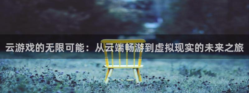 沐鸣娱乐登录地址查询：云游戏的无限可能：从云端畅游到虚拟现实