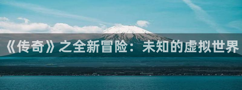 沐鸣总代理：《传奇》之全新冒险：未知的虚拟世界