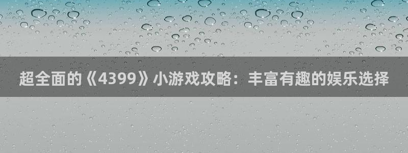 沐鸣娱乐登录地址是什么：超全面的《4399》小游戏攻略：丰富