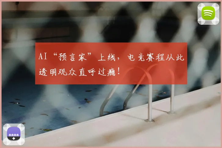 AI“预言家”上线，电竞赛程从此透明观众直呼过瘾！