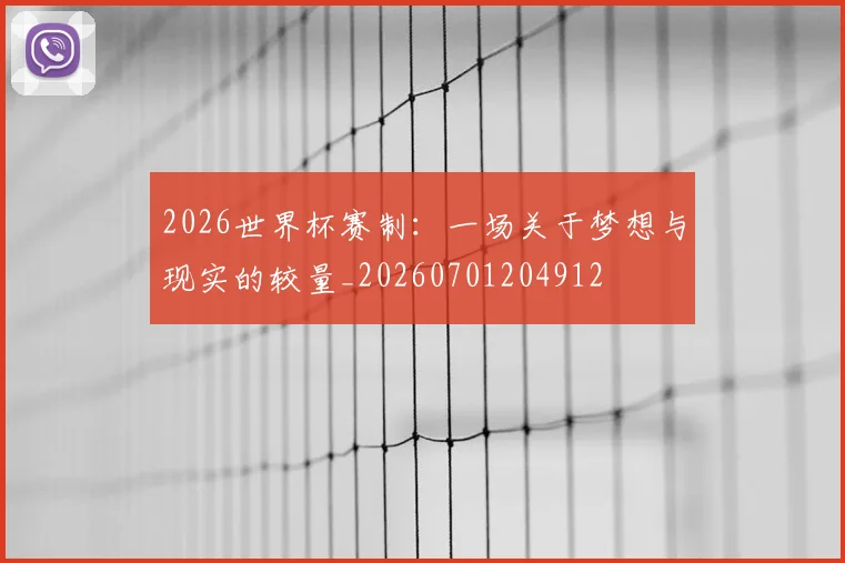 2026世界杯赛制：一场关于梦想与现实的较量_20260701204912