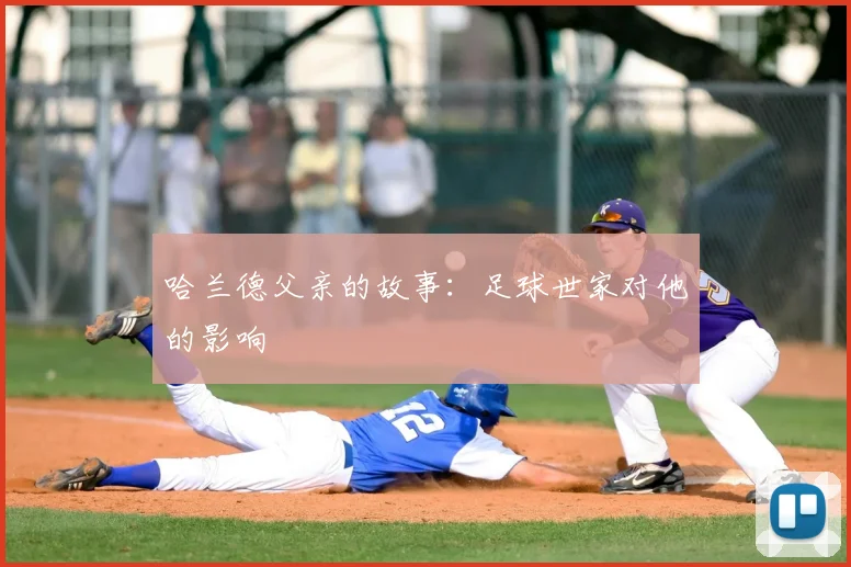 哈兰德父亲的故事：足球世家对他的影响