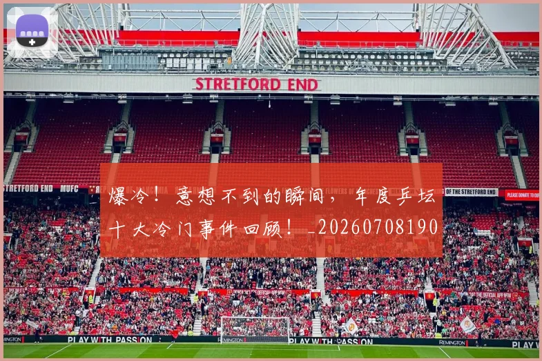 爆冷！意想不到的瞬间，年度乒坛十大冷门事件回顾！_20260708190944