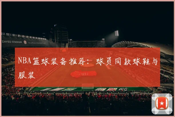 NBA篮球装备推荐:球员同款球鞋与服装