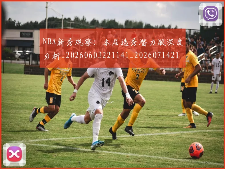 NBA新秀观察：本届选秀潜力股深度分析_20260603221141_20260714213526