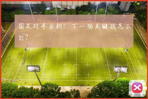 国足对手分析:下一场关键战怎么打?