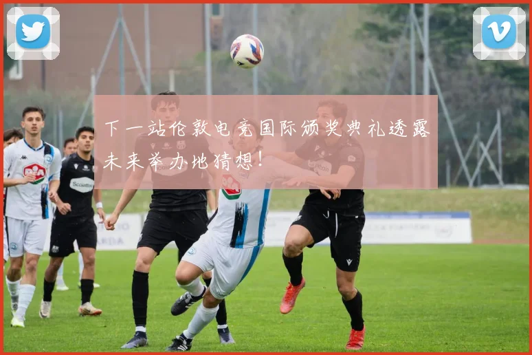 下一站伦敦电竞国际颁奖典礼透露未来举办地猜想！