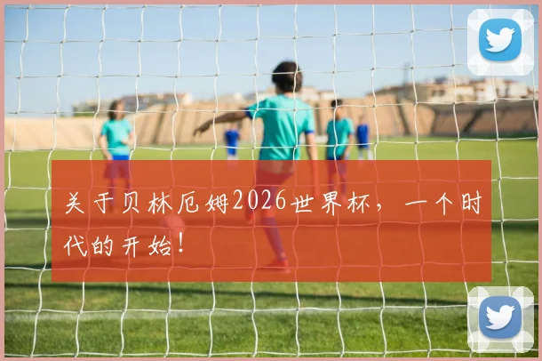 关于贝林厄姆2026世界杯，一个时代的开始！