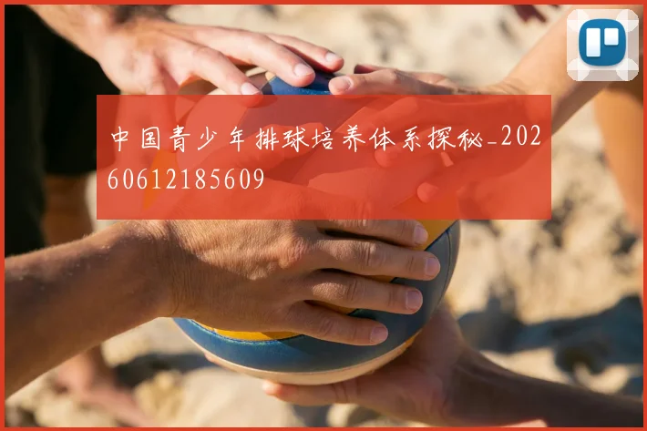 中国青少年排球培养体系探秘_20260612185609