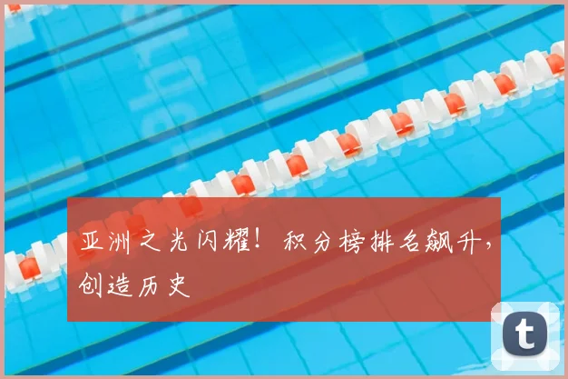 亚洲之光闪耀！积分榜排名飙升，创造历史