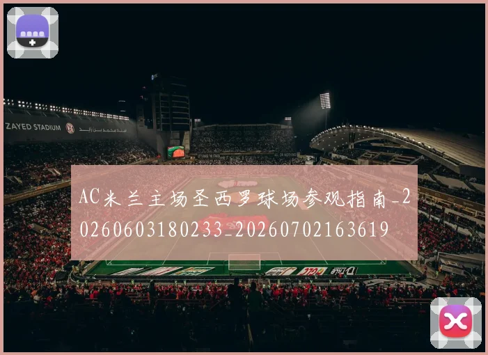 AC米兰主场圣西罗球场参观指南_20260603180233_20260702163619