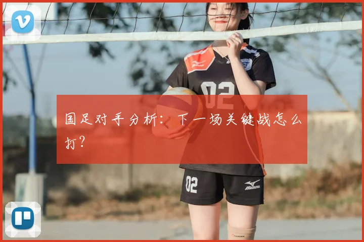 国足对手分析：下一场关键战怎么打？