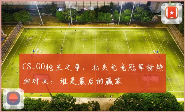 CS_GO枪王之争,北美电竞冠军榜热血对决,谁是最后的赢家