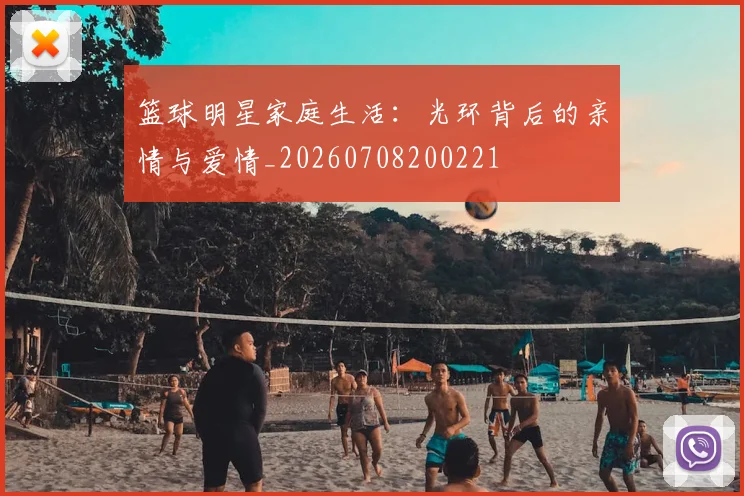 篮球明星家庭生活:光环背后的亲情与爱情_20260708200221