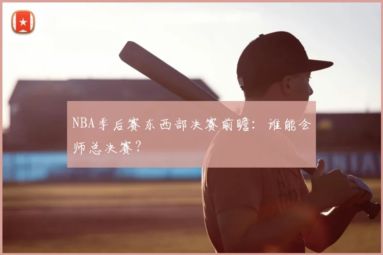 NBA季后赛东西部决赛前瞻：谁能会师总决赛？
