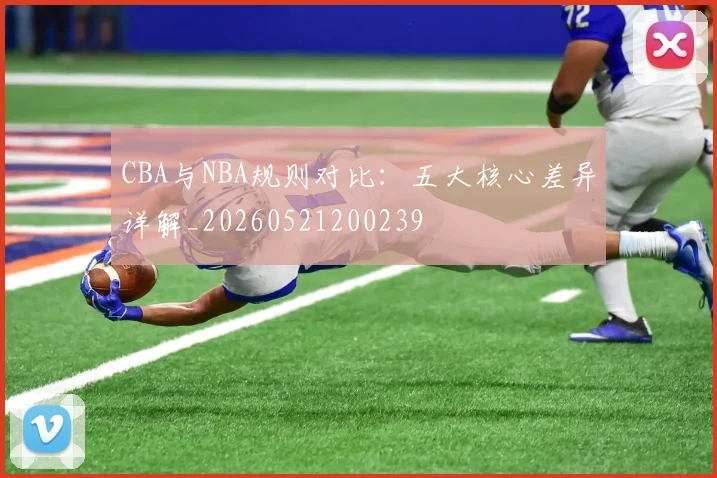 CBA与NBA规则对比:五大核心差异详解_20260521200239
