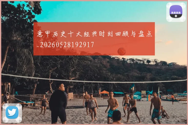 意甲历史十大经典时刻回顾与盘点_20260528192917