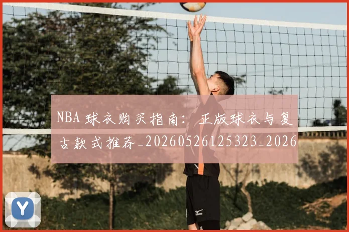 NBA 球衣购买指南：正版球衣与复古款式推荐_20260526125323_20260701215016