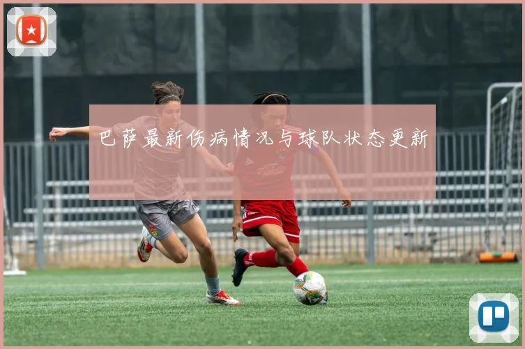 巴萨最新伤病情况与球队状态更新