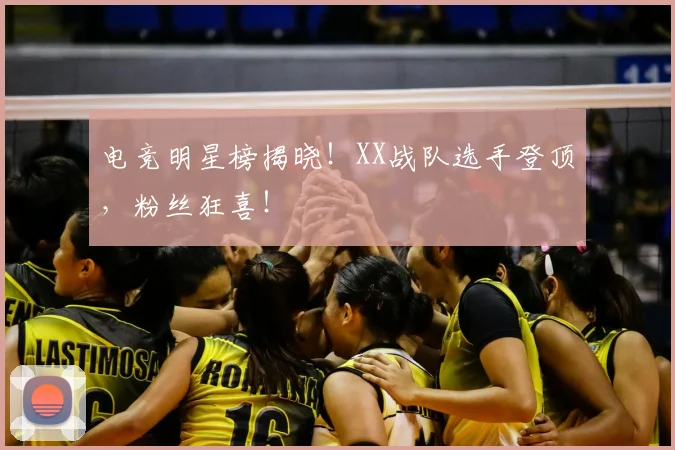 电竞明星榜揭晓!XX战队选手登顶,粉丝狂喜!