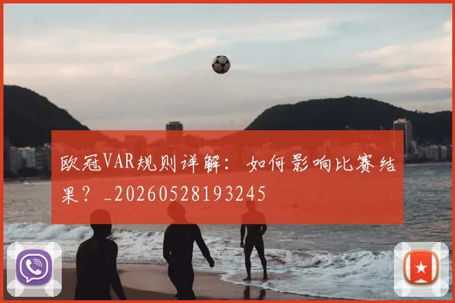 欧冠VAR规则详解:如何影响比赛结果?_20260528193245