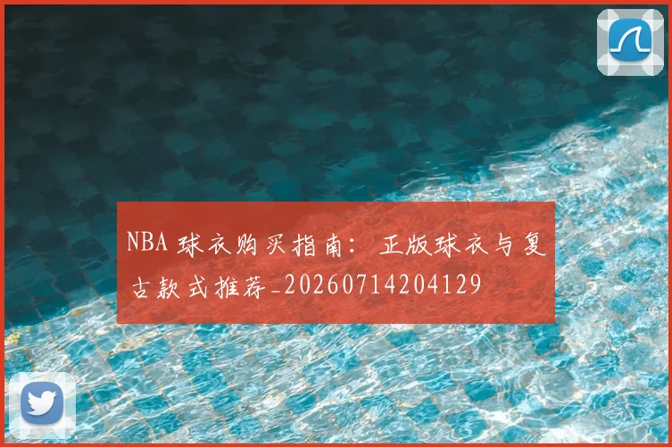 NBA 球衣购买指南：正版球衣与复古款式推荐_20260714204129