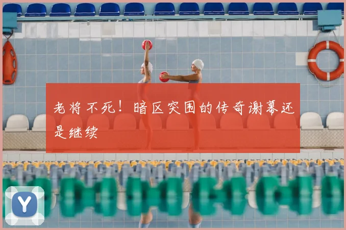 老将不死！暗区突围的传奇谢幕还是继续