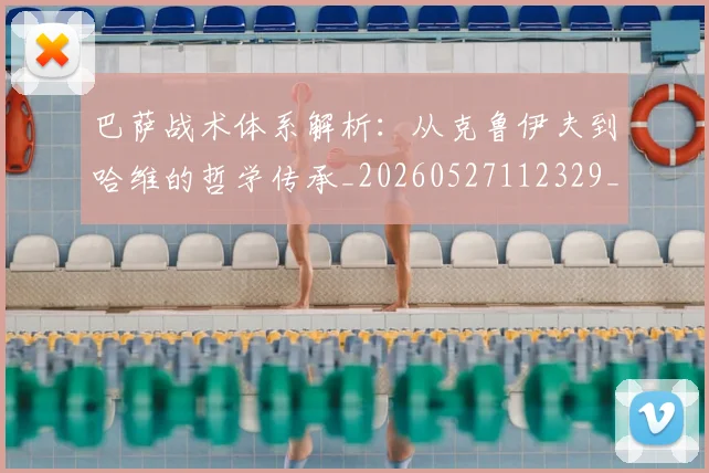 巴萨战术体系解析:从克鲁伊夫到哈维的哲学传承_20260527112329_20260703234416
