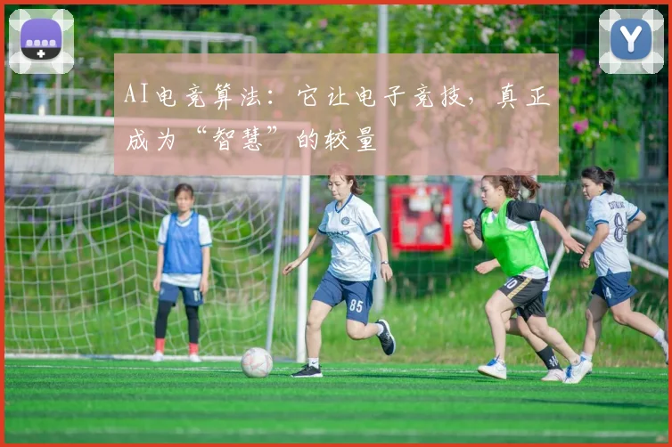 AI电竞算法:它让电子竞技,真正成为“智慧”的较量