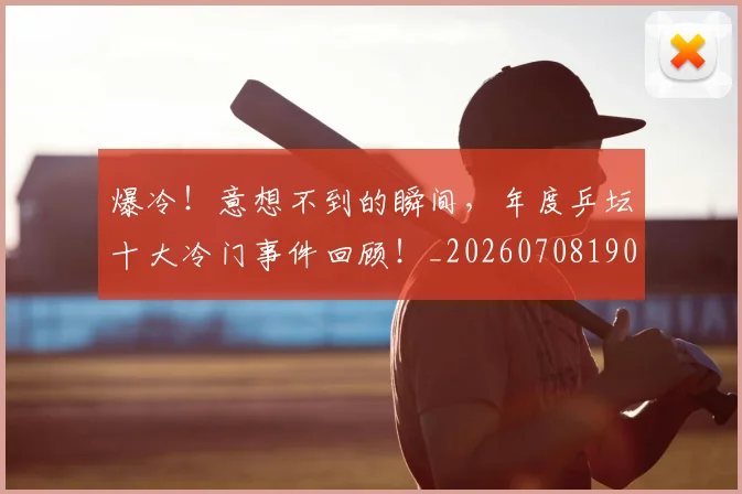 爆冷!意想不到的瞬间,年度乒坛十大冷门事件回顾!_20260708190944