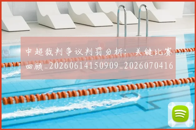 中超裁判争议判罚分析：关键比赛回顾_20260614150909_20260704164055_20260716190853