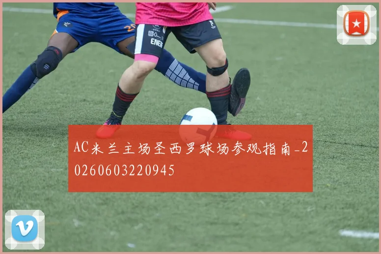AC米兰主场圣西罗球场参观指南_20260603220945