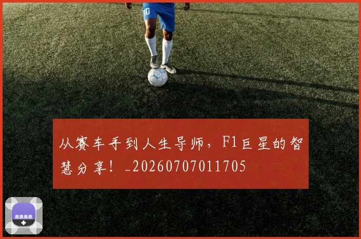 从赛车手到人生导师，F1巨星的智慧分享！_20260707011705
