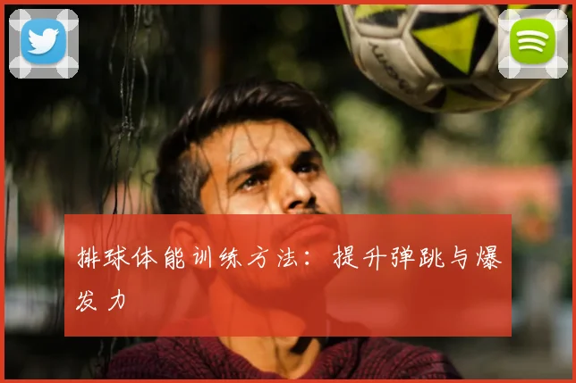 排球体能训练方法：提升弹跳与爆发力