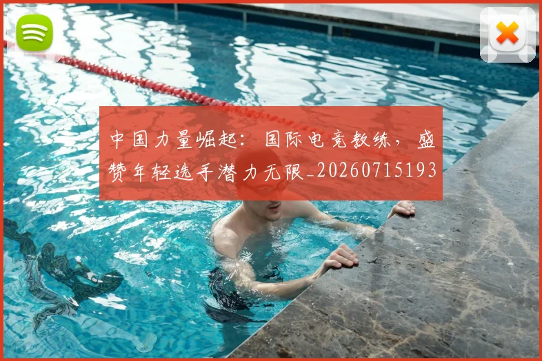 中国力量崛起:国际电竞教练,盛赞年轻选手潜力无限_20260715193627
