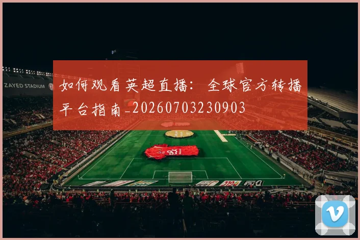 如何观看英超直播：全球官方转播平台指南_20260703230903