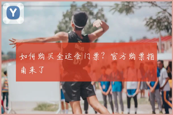 如何购买全运会门票？官方购票指南来了