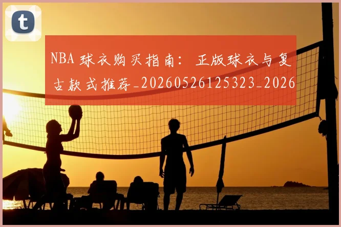 NBA 球衣购买指南:正版球衣与复古款式推荐_20260526125323_20260701215016