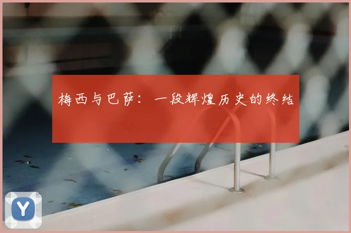 梅西与巴萨:一段辉煌历史的终结