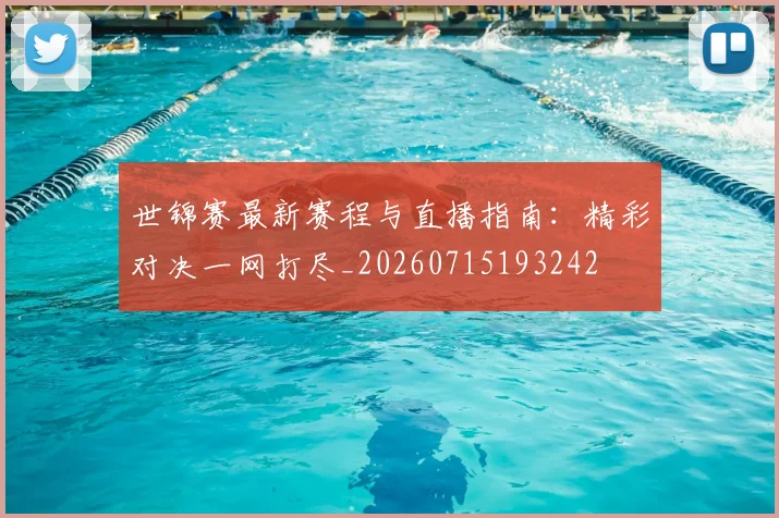 世锦赛最新赛程与直播指南：精彩对决一网打尽_20260715193242