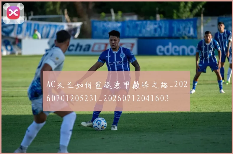 AC米兰如何重返意甲巅峰之路_20260701205231_20260712041603