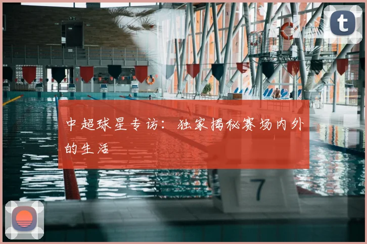中超球星专访：独家揭秘赛场内外的生活