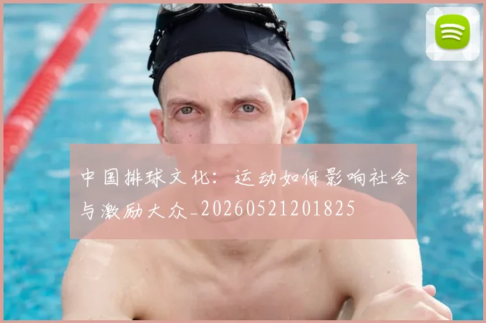 中国排球文化：运动如何影响社会与激励大众_20260521201825