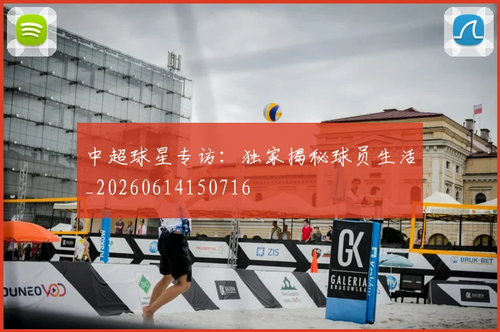 中超球星专访：独家揭秘球员生活_20260614150716