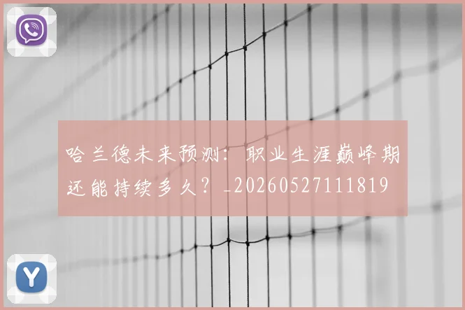 哈兰德未来预测：职业生涯巅峰期还能持续多久？_20260527111819