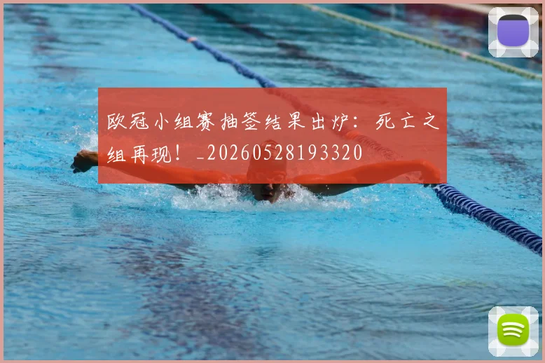 欧冠小组赛抽签结果出炉：死亡之组再现！_20260528193320