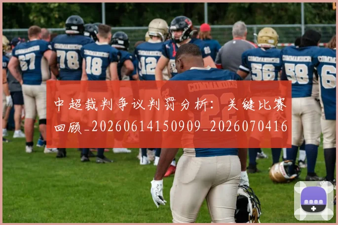 中超裁判争议判罚分析:关键比赛回顾_20260614150909_20260704164055